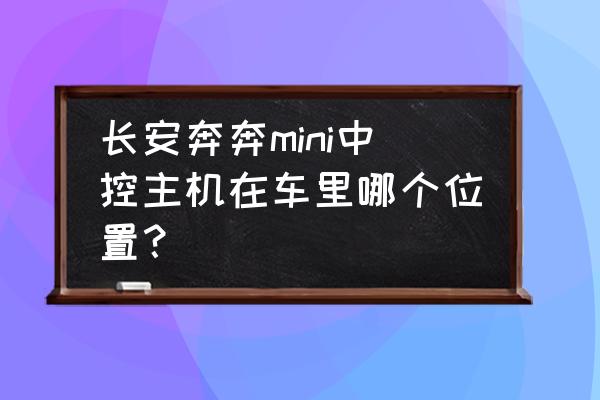 小车中控主机在哪里 长安奔奔mini中控主机在车里哪个位置？