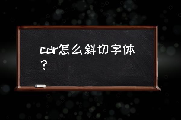 cdr字体倾斜怎么不能用 cdr怎么斜切字体？