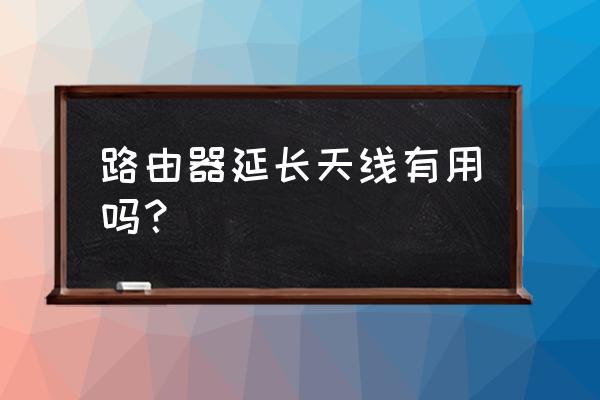 路由器加长天线管用吗 路由器延长天线有用吗？