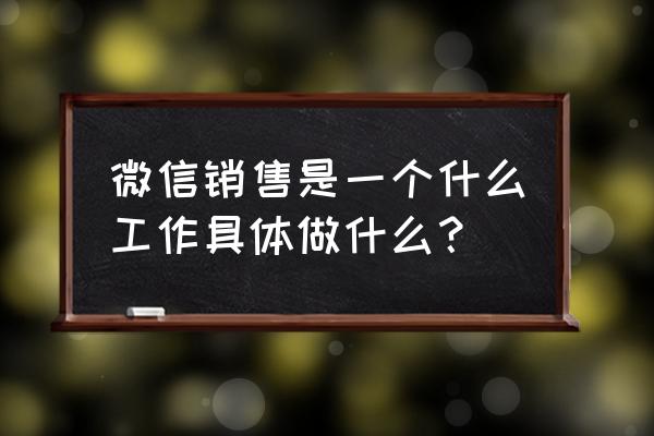 微信营销主要做什么工作 微信销售是一个什么工作具体做什么？