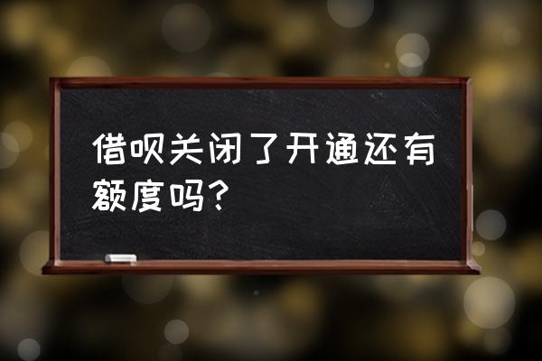 借呗关了怎么还显示额度 借呗关闭了开通还有额度吗？