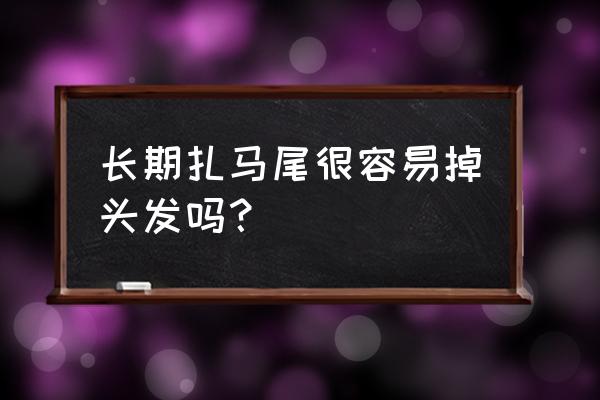 长期扎头发会掉发吗 长期扎马尾很容易掉头发吗？