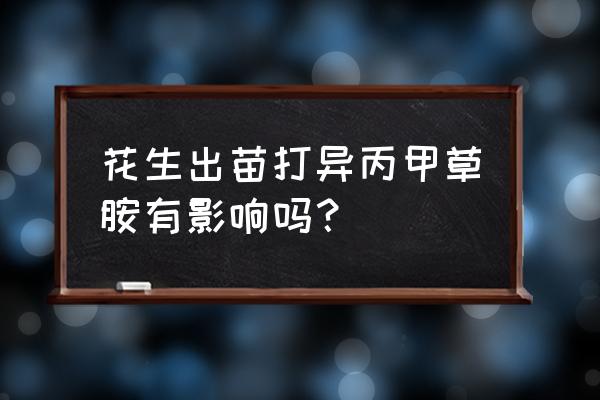 花生半了除草剂还可以发芽吗 花生出苗打异丙甲草胺有影响吗？