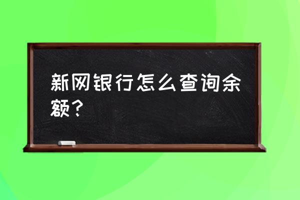 新网银行账户如何查看 新网银行怎么查询余额？