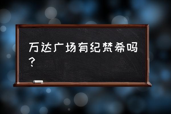 纪梵希在昆山哪有实体店 万达广场有纪梵希吗？