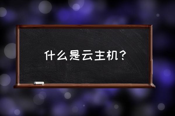 云主机究竟是什么 什么是云主机？