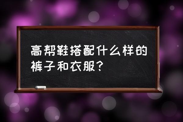 高帮鞋配什么裤好看 高帮鞋搭配什么样的裤子和衣服？