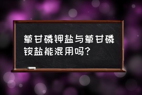 草甘膦胺盐的克星是什么 草甘磷钾盐与草甘磷铵盐能混用吗？