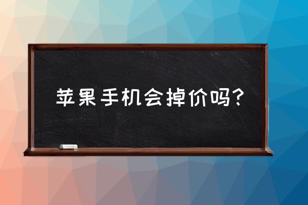 苹果手机是不是掉价了 苹果手机会掉价吗？