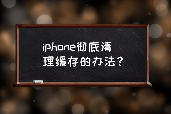 苹果手机怎样删一些内存不足 iphone彻底清理缓存的办法？