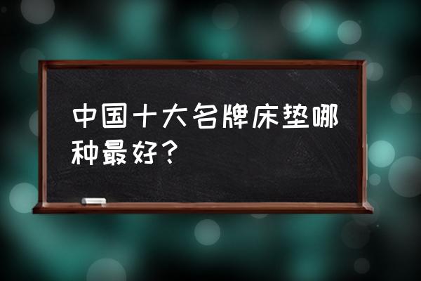 cbd和顾家的床垫哪个好 中国十大名牌床垫哪种最好？