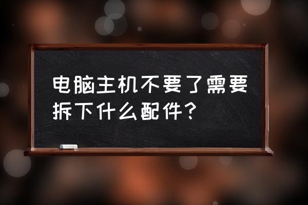 主机私家车要拆显卡吗 电脑主机不要了需要拆下什么配件？