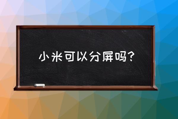 小米8se手机怎么分屏 小米可以分屏吗？