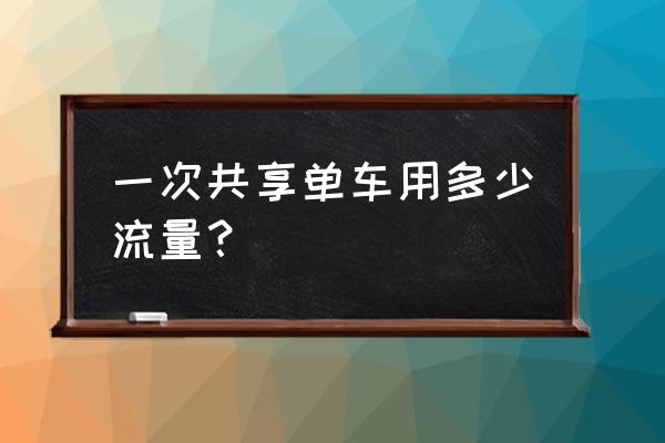 共享单车骑车要一直开网络吗 一次共享单车用多少流量？