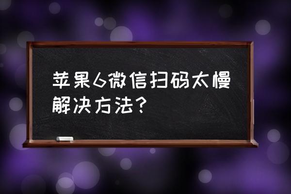 苹果手机支付卡顿怎么办 苹果6微信扫码太慢解决方法？