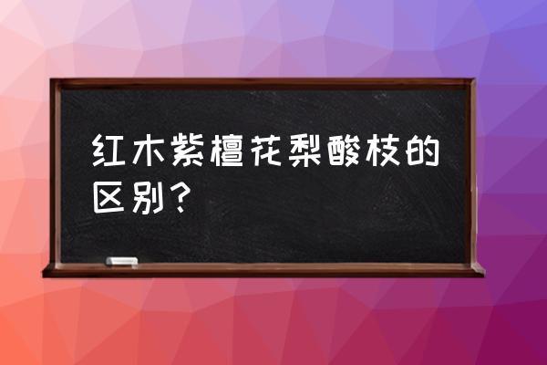 如何分辨红木和紫檀 红木紫檀花梨酸枝的区别？