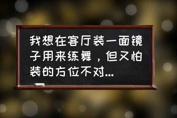 化妆镜什么形状好风水 我想在客厅装一面镜子用来练舞，但又怕装的方位不对对自己家不利。怎样才能两全其美呢？