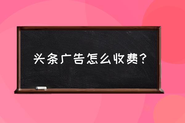 网络广告的预算是多少 头条广告怎么收费？