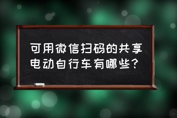 摩拜单车助力车怎么弄 可用微信扫码的共享电动自行车有哪些？