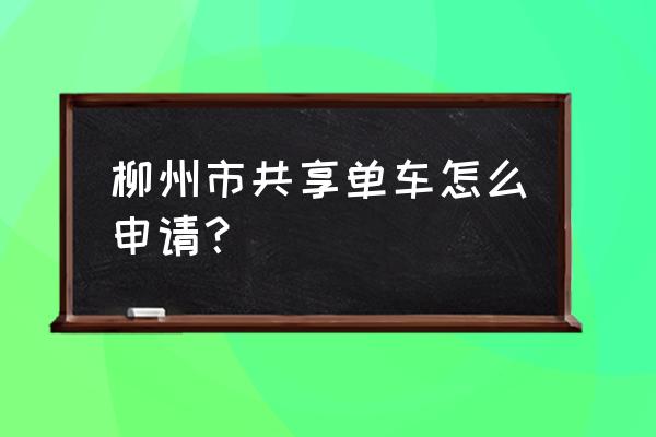 公交共享单车怎么办理 柳州市共享单车怎么申请？