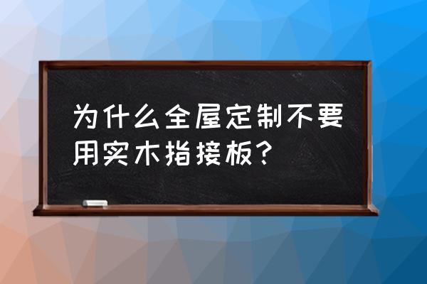 全屋定制为什么不用纯实木板 为什么全屋定制不要用实木指接板？