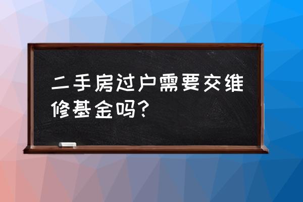 买卖二手房子要交维修基金吗 二手房过户需要交维修基金吗？