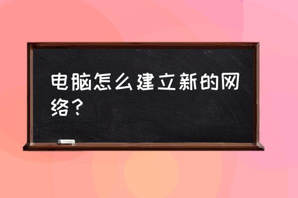 如何在一台电脑上建立网络连接 电脑怎么建立新的网络？