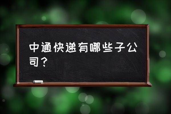 龙场镇有中通快递吗 中通快递有哪些子公司？