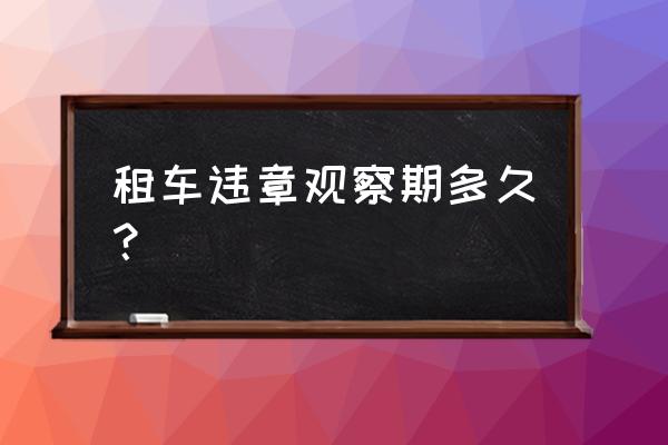 共享汽车多久能查到违章 租车违章观察期多久？