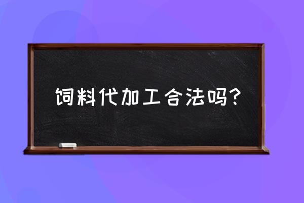 现在饲料委托生产需要备案吗 饲料代加工合法吗？