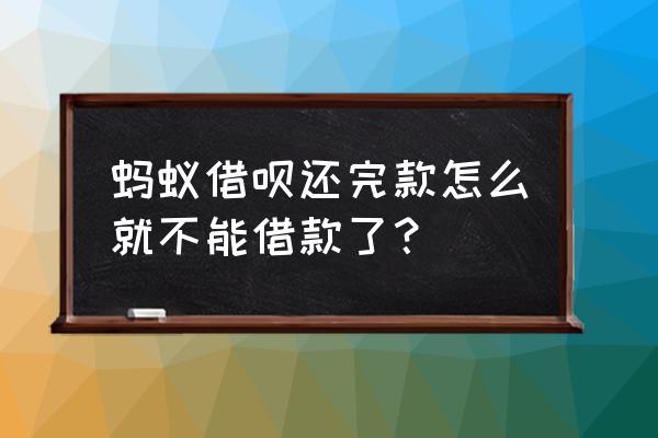 借呗为啥还完款后不能用了 蚂蚁借呗还完款怎么就不能借款了？