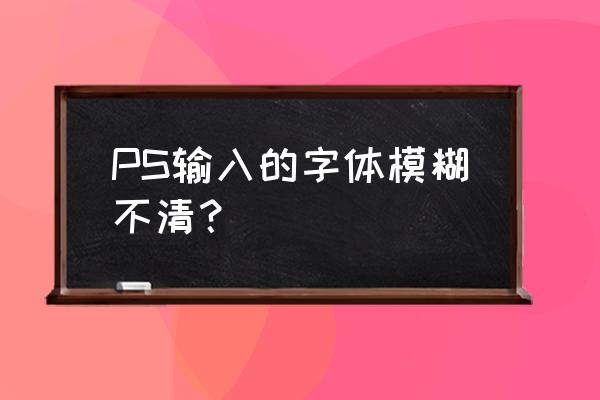 ps4美末的字体怎么感觉很模糊 PS输入的字体模糊不清？