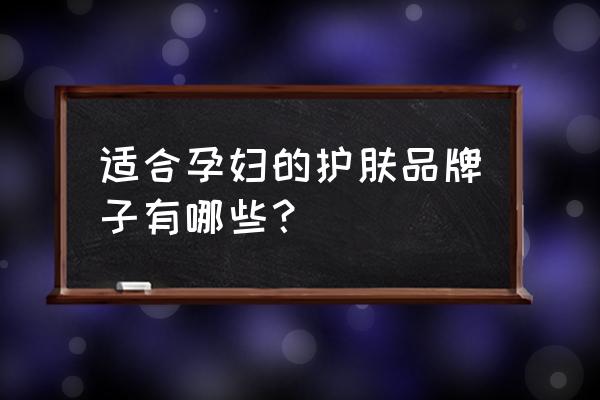 怀孕可以擦什么护肤品 适合孕妇的护肤品牌子有哪些？