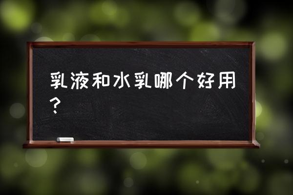 哪种水和乳液好 乳液和水乳哪个好用？