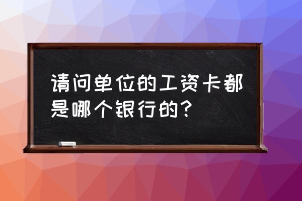 上班工资卡用什么银行 请问单位的工资卡都是哪个银行的？