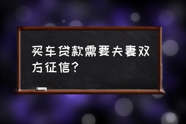 贷款买车银行查夫妻双方征信吗 买车贷款需要夫妻双方征信？