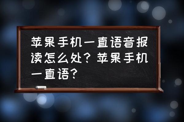 苹果手机一直语音播报怎么办 苹果手机一直语音报读怎么处？苹果手机一直语？