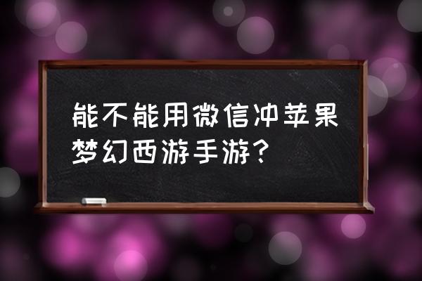 苹果手机梦幻西游不能充值吗 能不能用微信冲苹果梦幻西游手游？