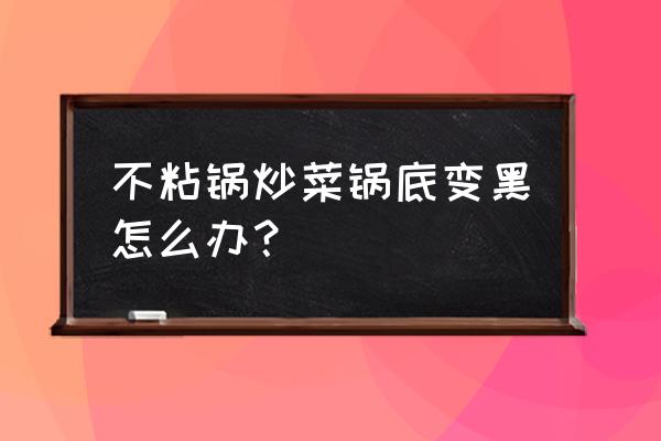 不粘锅底部烧黑还能用吗 不粘锅炒菜锅底变黑怎么办？