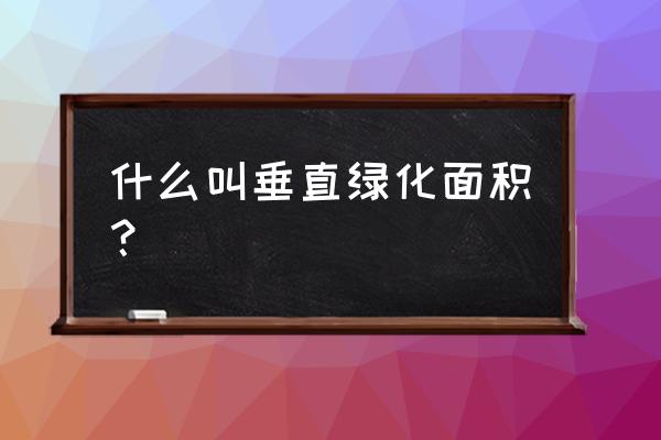 垂直绿化怎么计算面积 什么叫垂直绿化面积？