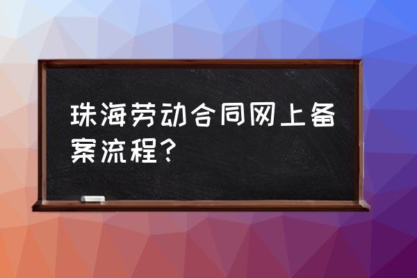 社保如何做劳动合同备案 珠海劳动合同网上备案流程？