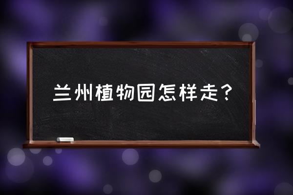 从省农大南门到兰州植物园怎么走 兰州植物园怎样走？