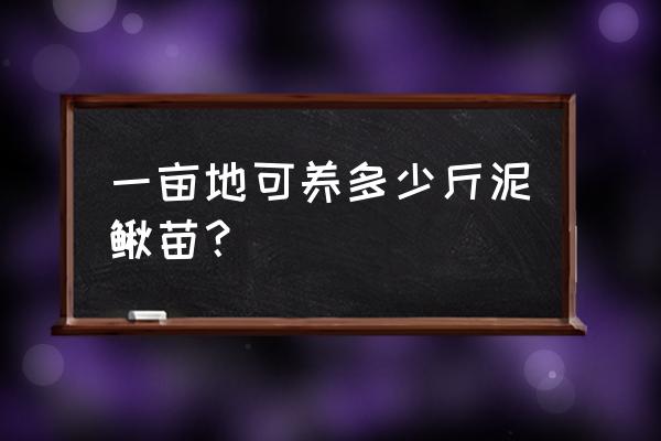 泥鳅一亩能养殖多少 一亩地可养多少斤泥鳅苗？