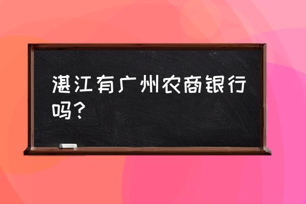 湛江有哪些村镇银行 湛江有广州农商银行吗？