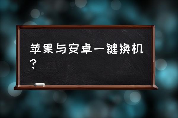 苹果手机怎么导入到安卓手机里 苹果与安卓一键换机？