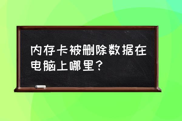 从内存卡上删掉的文件去哪里找 内存卡被删除数据在电脑上哪里？