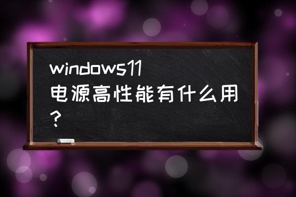 电脑电源选择高性能有什么用 windows11电源高性能有什么用？