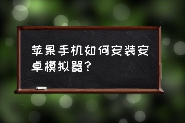 苹果系统装安卓模拟器吗 苹果手机如何安装安卓模拟器？