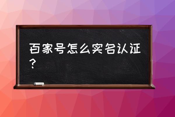 百度百家号认证多长时间 百家号怎么实名认证？