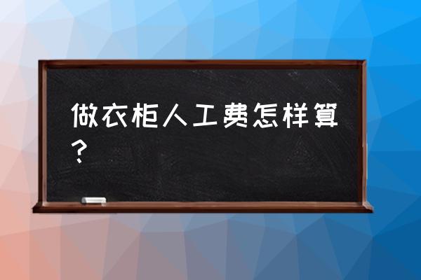 原木衣柜安装人工费怎么算 做衣柜人工费怎样算？